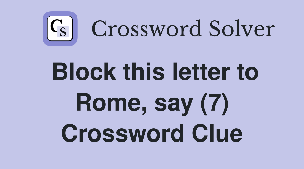 Block this letter to Rome, say (7) Crossword Clue Answers Crossword